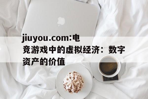 包含jiuyou.com:电竞游戏中的虚拟经济：数字资产的价值的词条