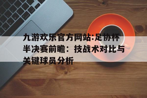 九游欢乐官方网站:足协杯半决赛前瞻：技战术对比与关键球员分析
