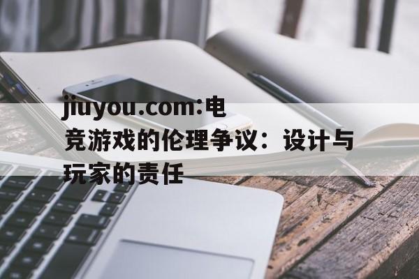 jiuyou.com:电竞游戏的伦理争议：设计与玩家的责任